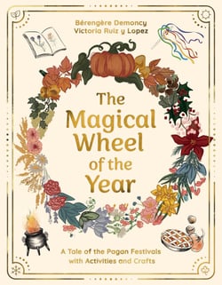 The Magical Wheel of the Year - A Tale of the Pagan Festivals with Activities &amp; Rituals