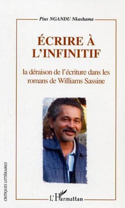 Ecrire à l'infinitif - La déraison de l'écriture dans les romans de Williams Sassine