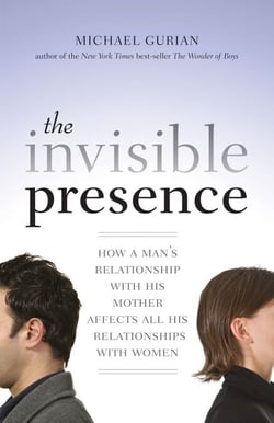 The Invisible Presence - How a Man's Relationship with His Mother Affects All His Relationships with Women