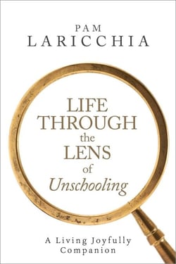 Life through the Lens of Unschooling: A Living Joyfully Companion - Living Joyfully with Unschooling, #3