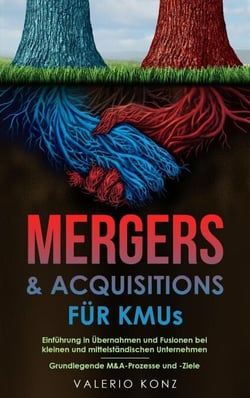 Mergers &amp; Acquisitions für KMUs: Einführung in Übernahmen und Fusionen bei kleinen und mittelständischen Unternehmen - Grundlegende M&amp;A-Prozesse und -Ziele