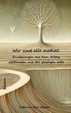 Wir sind alle medial! - Erzählungen aus dem Alltag verbunden mit der geistigen Welt