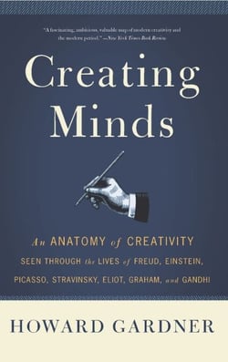 Creating Minds - An Anatomy of Creativity as Seen Through the Lives of Freud, Einstein, Picasso, Stravinsky, Eliot, G