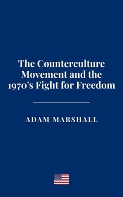 The Counterculture Movement and the 1970's Fight for Freedom