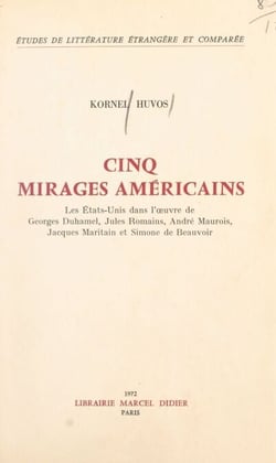 Cinq mirages américains - Les États-Unis dans l'œuvre de Georges Duhamel, Jules Romains, André Maurois, Jacques Maritain et Simone de Beauvoir