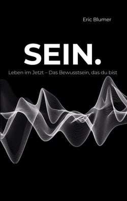 SEIN. - Leben im Jetzt - Das Bewusstsein, das du bist