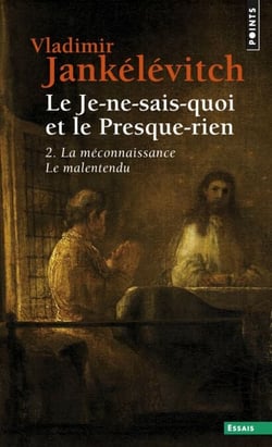 Le Je-ne-sais-quoi et le Presque-rien. La Méconnaissance, le Malentendu - La Méconnaissance, le Malentendu