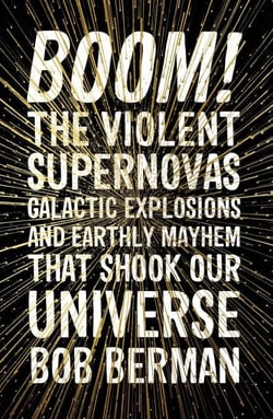 Boom! - The Violent Supernovas, Galactic Explosions, and Earthly Mayhem that Shook our Universe