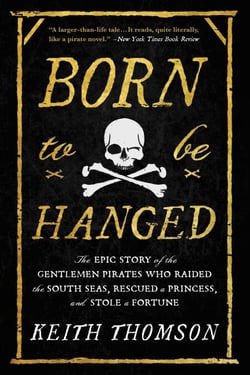 Born to Be Hanged - The Epic Story of the Gentlemen Pirates Who Raided the South Seas, Rescued a Princess, and Stole a Fortune
