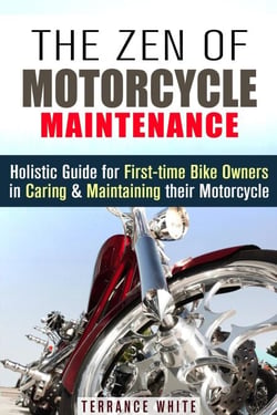 The Zen of Motorcycle Maintenance: Holistic Guide for First-Time Bike Owners in Caring &amp; Maintaining Their Motorcycle - Motorcycle Guide