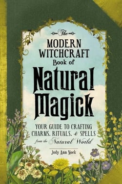 The Modern Witchcraft Book of Natural Magick - Your Guide to Crafting Charms, Rituals, and Spells from the Natural World