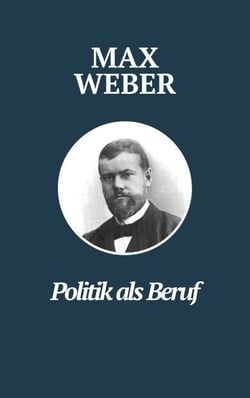 Politik als Beruf - Max Webers Meisterwerk - Max Webers Klassiker zur Untersuchung politischer Führung und Verantwortung