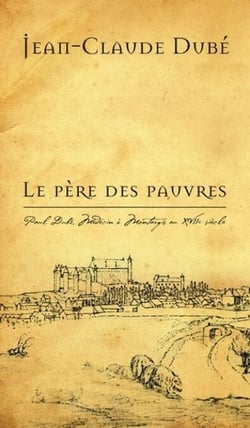 Le Père des pauvres - Paul Dubé, Médecin à Montargis au XVIIe siècle