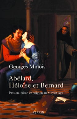 Abélard, Héloïse et Bernard - Passion, raison et religion au Moyen Âge