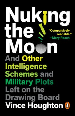 Nuking the Moon - And Other Intelligence Schemes and Military Plots Left on the Drawing Board