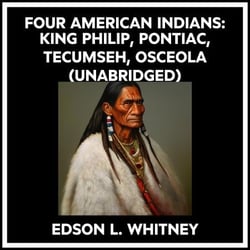 Four American Indians: King Philip, Pontiac, Tecumseh, Osceola (Unabridged)