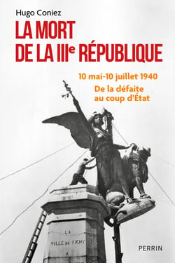 La Mort de la IIIe République - 10 mai-10 juillet1940 : de la défaite au coup d'Etat - 10 mai-10 juillet 1940 : de la défaite au coup d'État