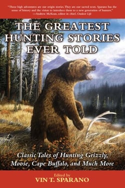 The Greatest Hunting Stories Ever Told - Classic Tales of Hunting Grizzly, Moose, Cape Buffalo, and Much More