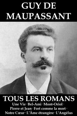 Tous les Romans de Maupassant (Une Vie • Bel-Ami • Mont-Oriol • Pierre et Jean • Fort comme la mort • Notre Cœur • L’Âme étrangère • L'Angélus)