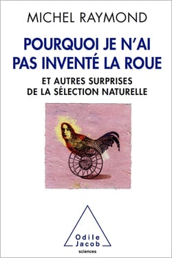 Pourquoi je n’ai pas inventé la roue - Et autres surprises de la sélection naturelle