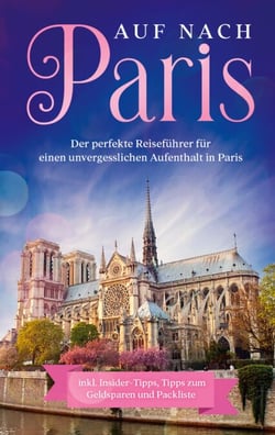Auf nach Paris: Der perfekte Reiseführer für einen unvergesslichen Aufenthalt in Paris - inkl. Insider-Tipps, Tipps zum Geldsparen und Packliste