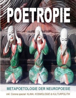 Poetropie - Metapoetologie der Neuropoesie inkl. Corona Spezial zu Klima, Kosmologie &amp; Kulturpolitik - Poetologie der Direkten Dichtung: Sekundärliteratur, Gedichtbeispielen, Essays, Interviews, Rezensionen und Gastbeiträge
