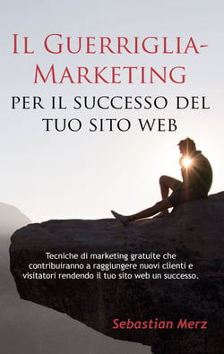 Il Guerriglia-Marketing per il successo del tuo sito web - Tecniche di marketing gratuite che contribuiranno a raggiungere nuovi clienti e visitatori rendendo il tuo sito web un successo.