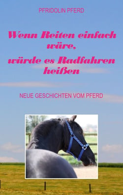 Wenn Reiten einfach wäre, würde es Radfahren heißen - Neue Geschichten vom Pferd