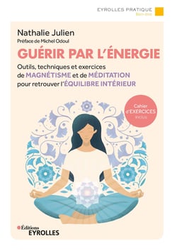 Guérir par l'énergie - Outils, techniques et exercices de magnétisme et de méditation pour retrouver l'équilibre intérieur