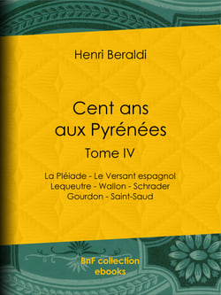 Cent ans aux Pyrénées - Tome IV - La Pléiade - Le Versant espagnol - Lequeutre - Wallon - Schrader -Gourdon - Saint-Saud