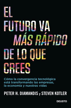El futuro va más rápido de lo que crees - Cómo la convergencia tecnológica está transformando las empresas, la economía y nuestras vidas