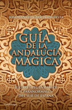 Guía de la Andalucía mágica - Lugares legendarios y paranormales del sur de España