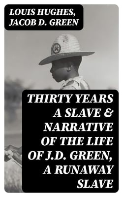 Thirty Years a Slave &amp; Narrative of the Life of J.D. Green, A Runaway Slave - Escaping the Horror (2 Memoirs)