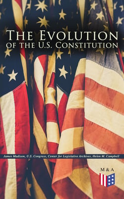 The Evolution of the U.S. Constitution - The Formation of the Constitution, Debates of the Constitutional Convention of 1787, Constitutional Amendment Process &amp; Actions by the U.S. Congress, Biographies of the Founding Fathers