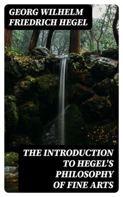 The Introduction to Hegel's Philosophy of Fine Arts - Translated from the German with Notes and Prefatory Essay