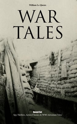 WAR TALES Boxed Set: Spy Thrillers, Action Classics &amp; WWI Adventure Tales - The Bomb-Makers, At the Sign of the Sword, The Way to Win, The Zeppelin Destroyer, Sant of the Secret Service &amp; Number 70, Berlin