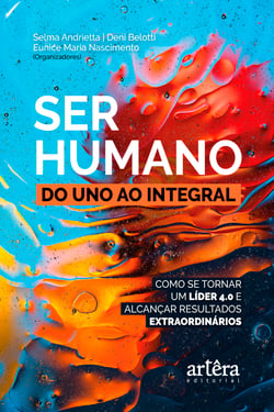 Ser Humano: do Uno ao Integral; - Como se Tornar um Líder 4.0 e Alcançar Resultados Extraordinários