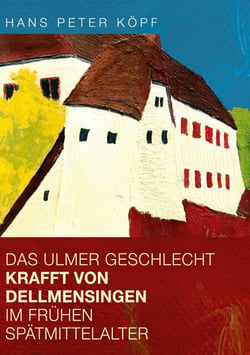 Das Ulmer Geschlecht Krafft von Dellmensingen im frühen Spätmittelalter - Verwandtschaft und Wirkkreis