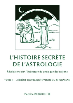 L'Histoire secrète de l'astrologie - Révélations sur l'imposture du zodiaque des saisons - Tome 2 - L'Hérésie tropicaliste venue du Khorassan