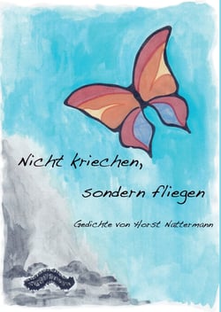 Nicht kriechen sondern fliegen - Gedichte von Horst Nattermann
