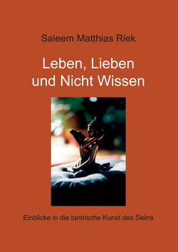 Leben, Lieben und Nicht Wissen - Einblicke in die tantrische Kunst des Seins