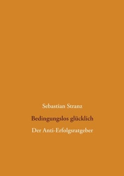 Bedingungslos glücklich - Der Anti-Erfolgsratgeber