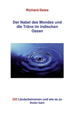Der Nabel des Mondes und die Träne im Indischen Ozean - 333 Länderbeinamen und wie es zu ihnen kam