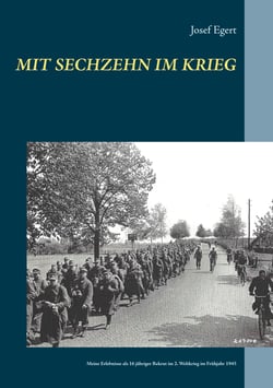 Mit sechzehn im Krieg - Meine Erlebnisse als 16 jähriger Rekrut im 2. Weltkrieg im Frühjahr 1945