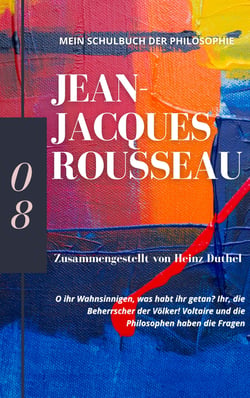 Mein Schulbuch der Philosophie JEAN-JACQUES ROUSSEAU - O ihr Wahnsinnigen, was habt ihr getan? Ihr, die Beherrscher der Völker!