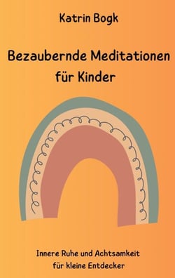 Bezaubernde Meditationen für Kinder - Innere Ruhe und Achtsamkeit für kleine Entdecker