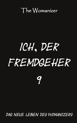 Ich, der Fremdgeher 9 - Das neue Leben des Womanizers
