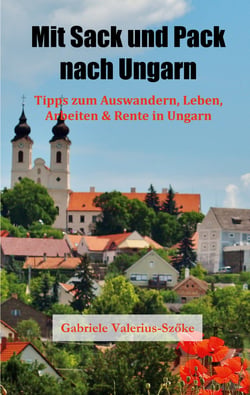 Mit Sack und Pack nach Ungarn - Tipps zum Auswandern, Leben, Arbeiten &amp; Rente in Ungarn