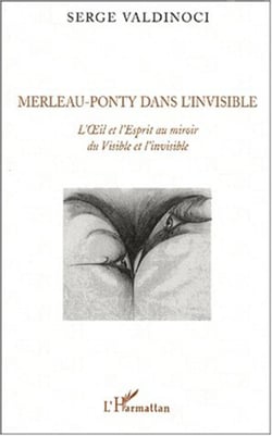 Merleau-Ponty dans l'invisible - L'Oeil et l'Esprit au miroir du Visible et de l'invisible