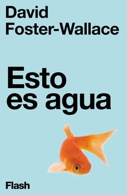 Esto es agua (Flash Ensayo) - Algunas ideas, expuestas en una ocasión especial, sobre cómo vivir con compasión